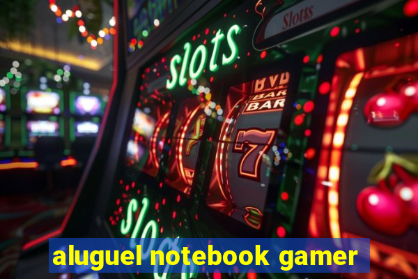 aluguel notebook gamer